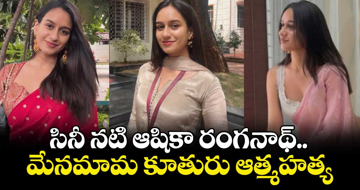 సినీ నటి ఆషికా రంగనాథ్ మేనమామ కూతురు ఆత్మహత్య