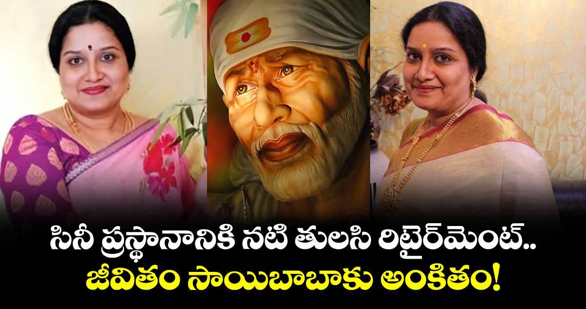 Tulasi: సినీ ప్రస్థానానికి నటి తులసి రిటైర్‌మెంట్.. జీవితం సాయిబాబాకు అంకితం!
