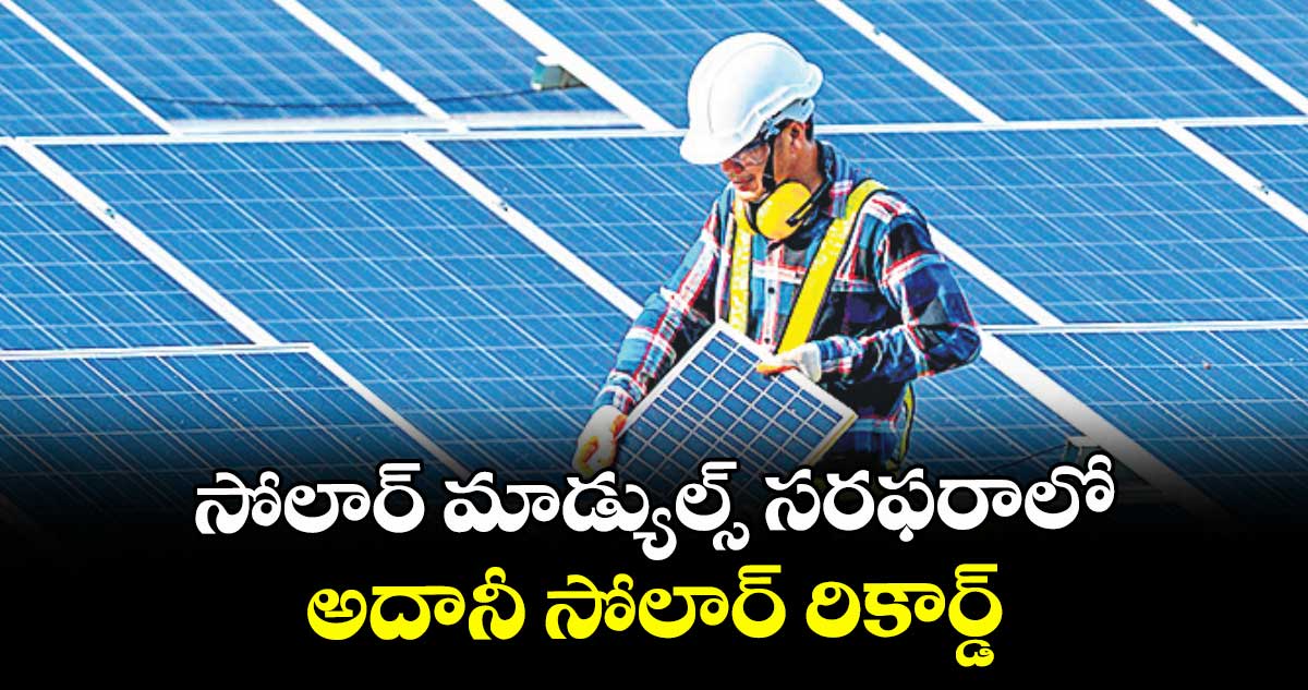 సోలార్‌‌‌‌‌‌‌‌ మాడ్యుల్స్ సరఫరాలో అదానీ సోలార్ రికార్డ్‌‌‌‌