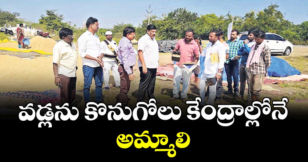 వడ్లను కొనుగోలు కేంద్రాల్లోనే అమ్మాలి :  అశోక్ కుమార్