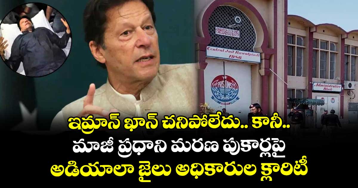 ఇమ్రాన్ ఖాన్ చనిపోలేదు.. కానీ.. మాజీ ప్రధాని మరణ పుకార్లపై అడియాలా జైలు అధికారుల క్లారిటీ