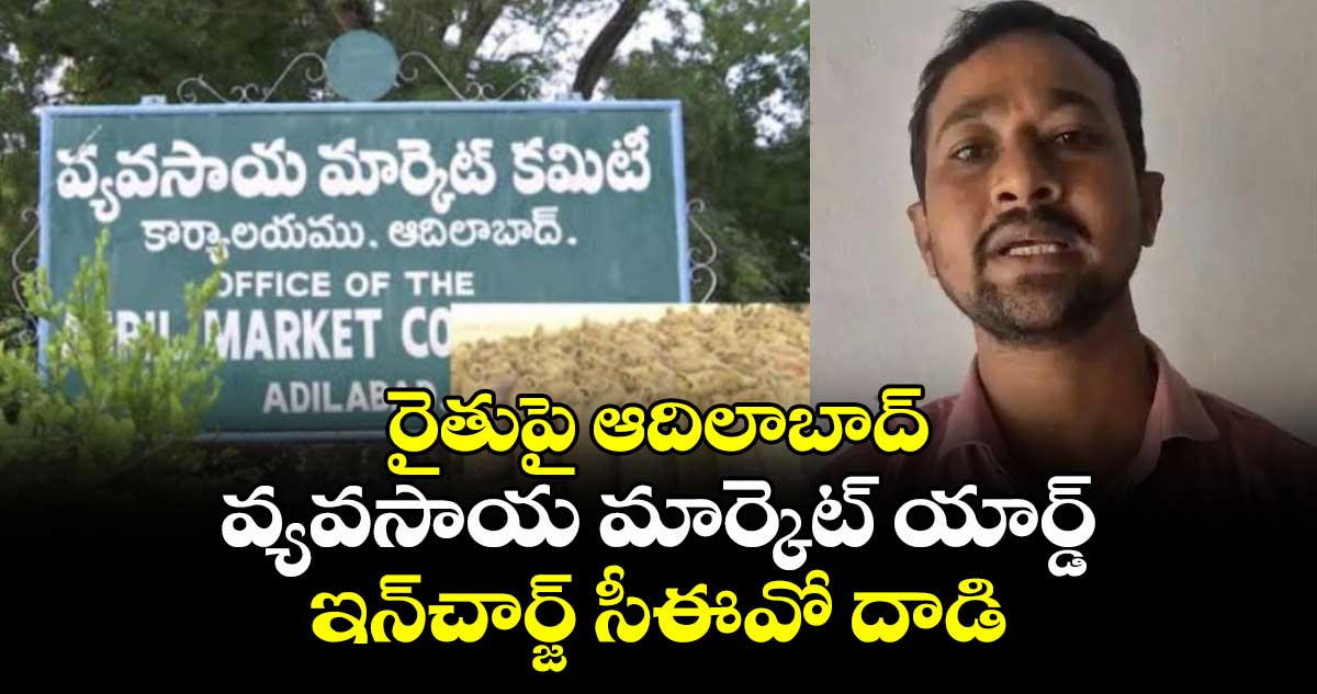 రైతుపై ఆదిలాబాద్ వ్యవసాయ మార్కెట్ యార్డ్ ఇన్చార్జ్ సీఈవో దాడి