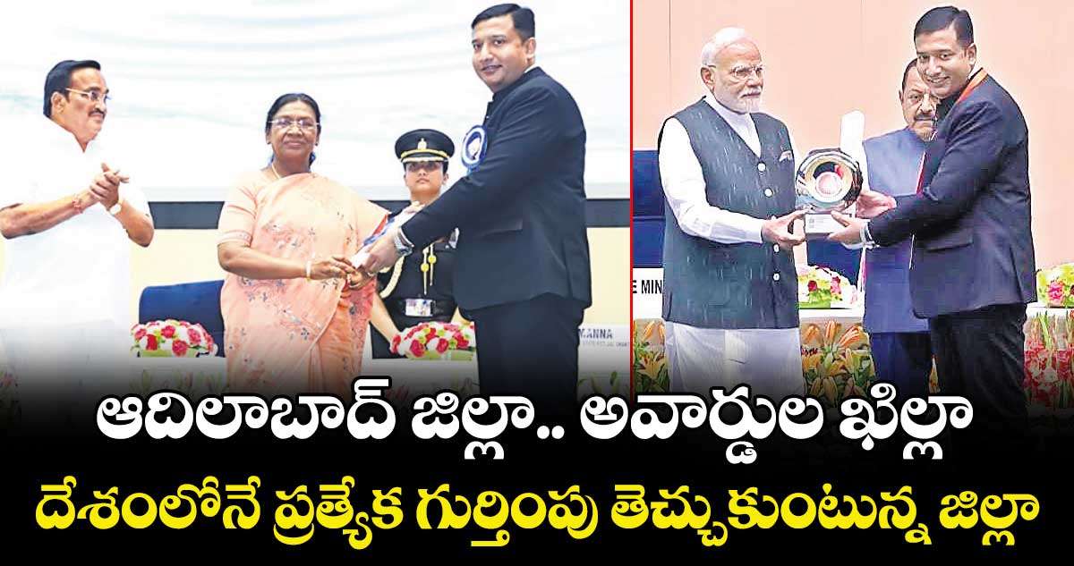 ఆదిలాబాద్ జిల్లా.. అవార్డుల ఖిల్లా.. దేశంలోనే ప్రత్యేక గుర్తింపు తెచ్చుకుంటున్న జిల్లా