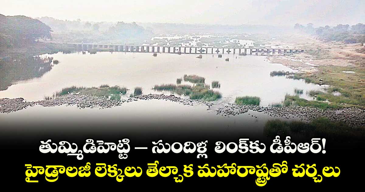 తుమ్మిడిహెట్టి– సుందిళ్ల లింక్ కు డీపీఆర్! .. హైడ్రాలజీ లెక్కలు తేల్చాక మహారాష్ట్రతో చర్చలు