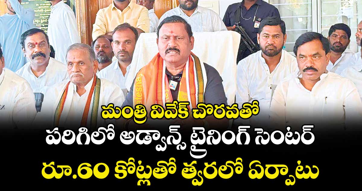మంత్రి వివేక్ చొరవతో  పరిగిలో అడ్వాన్స్ ట్రైనింగ్ సెంటర్.. రూ.60 కోట్లతో త్వరలో ఏర్పాటు