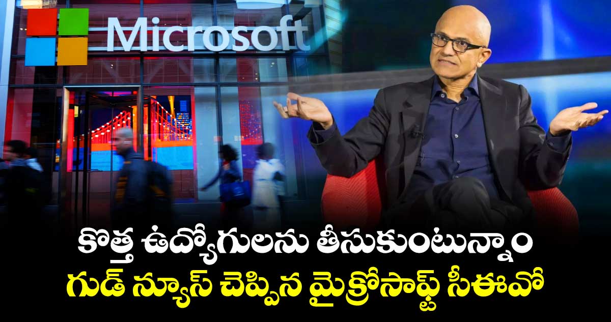 కొత్త ఉద్యోగులను తీసుకుంటున్నాం : గుడ్ న్యూస్ చెప్పిన మైక్రోసాఫ్ట్ సీఈవో