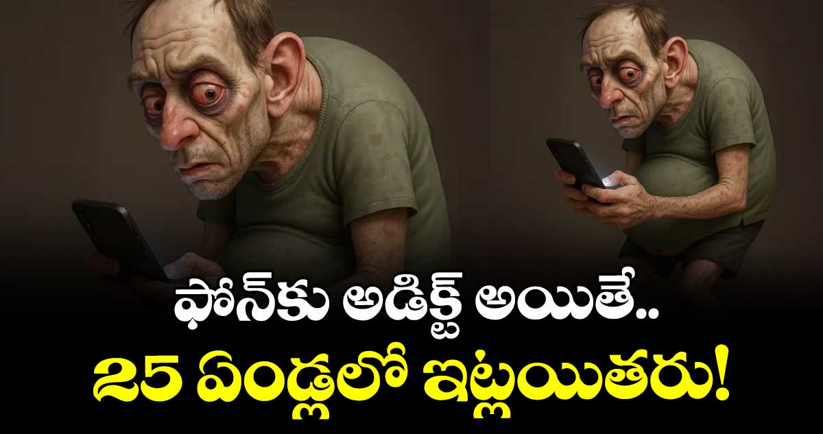 ఫోన్ కు అడిక్ట్ అయితే.. 25 ఏండ్లలో ఇట్లయితరు!