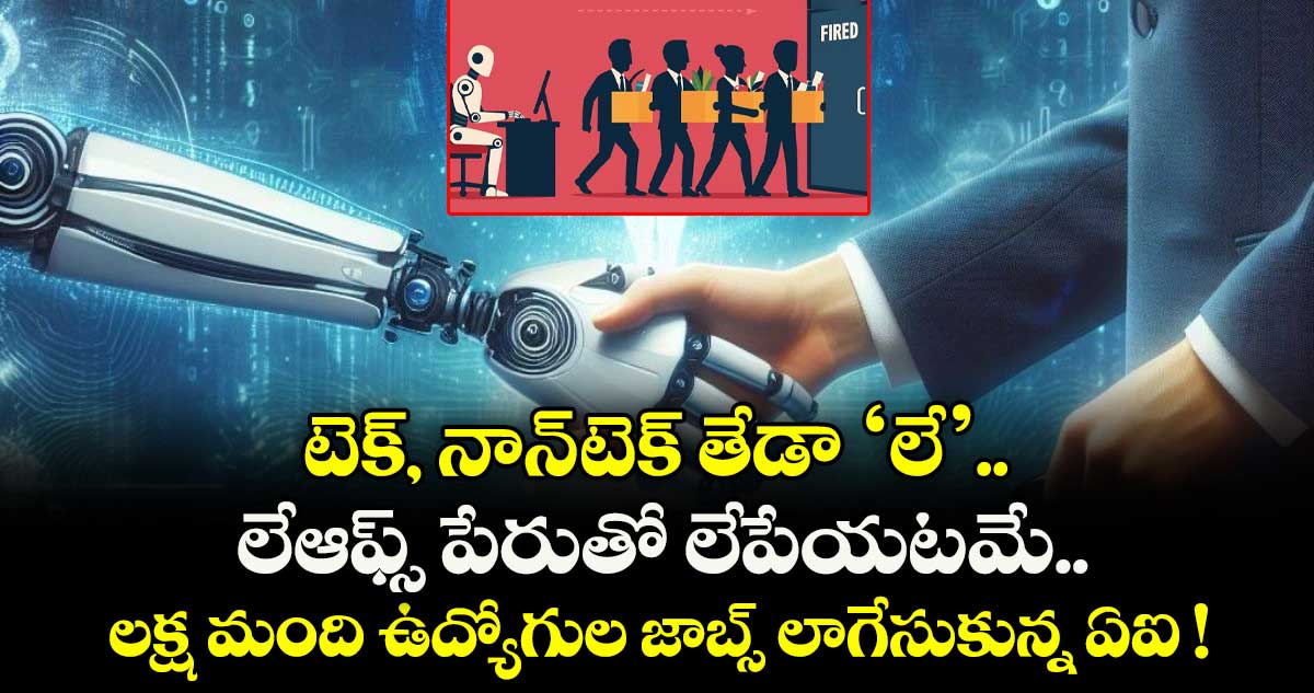  టెక్, నాన్-టెక్ తేడా ‘లే’.. లేఆఫ్స్ పేరుతో లేపేయటమే.. లక్ష మంది ఉద్యోగుల జాబ్స్ లాగేసుకున్న ఏఐ !
