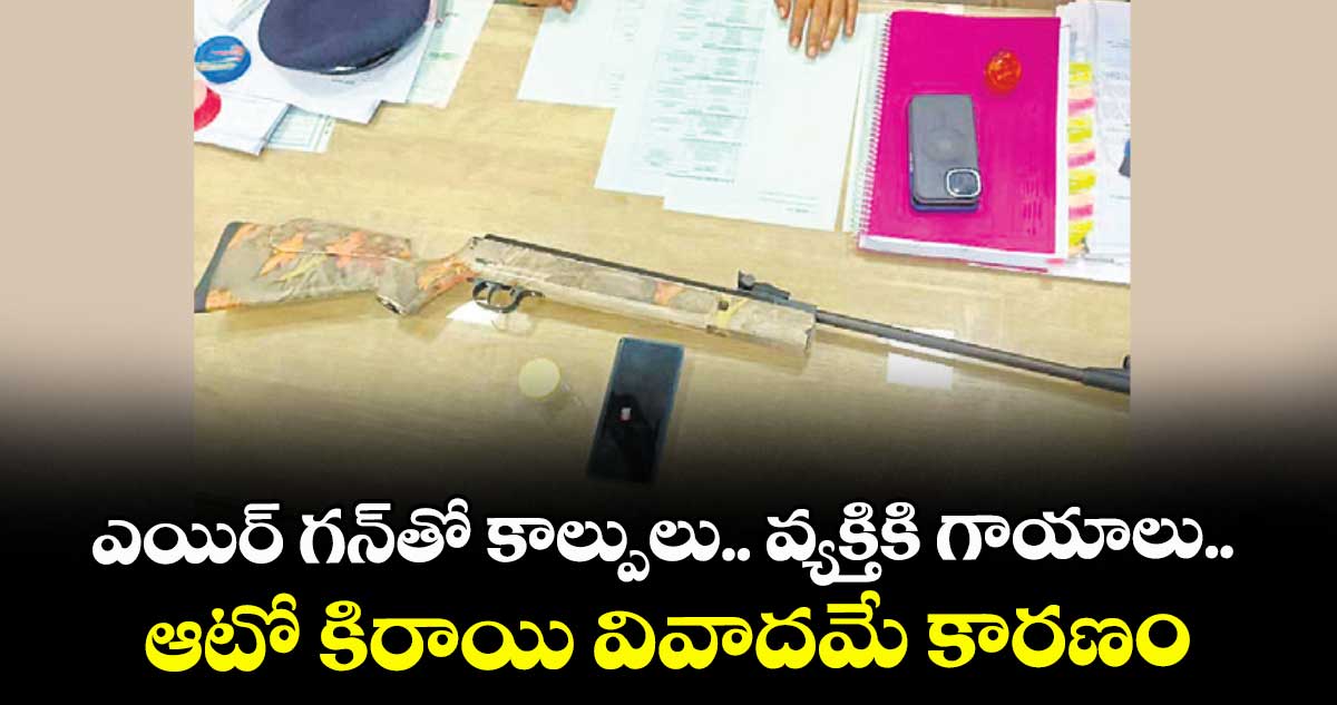 ఎయిర్ గన్⁬తో కాల్పులు.. వ్యక్తికి గాయాలు.. ఆటో కిరాయి వివాదమే కారణం