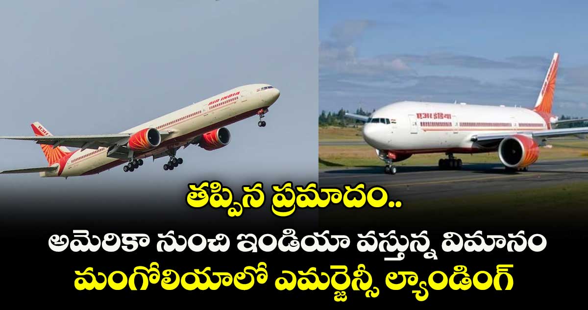 తప్పిన ప్రమాదం.. అమెరికా నుంచి ఇండియా వస్తున్న విమానం.. మంగోలియాలో ఎమర్జెన్సీ ల్యాండింగ్