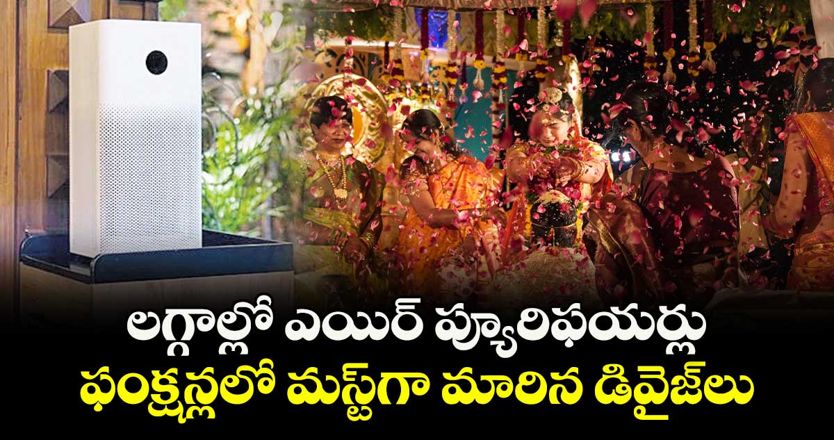 లగ్గాల్లో ఎయిర్ ప్యూరిఫయర్లు.. ఫంక్షన్లలో మస్ట్‌‌గా మారిన డివైజ్‌‌లు  