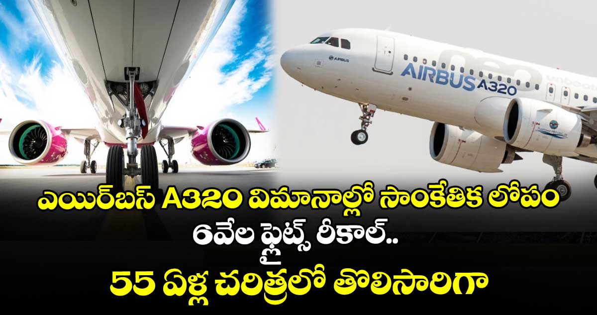 ఎయిర్‌బస్ A320 విమానాల్లో సాంకేతిక లోపం.. 6వేల ఫ్లైట్స్ రీకాల్.. 55 ఏళ్ల చరిత్రలో తొలిసారిగా
