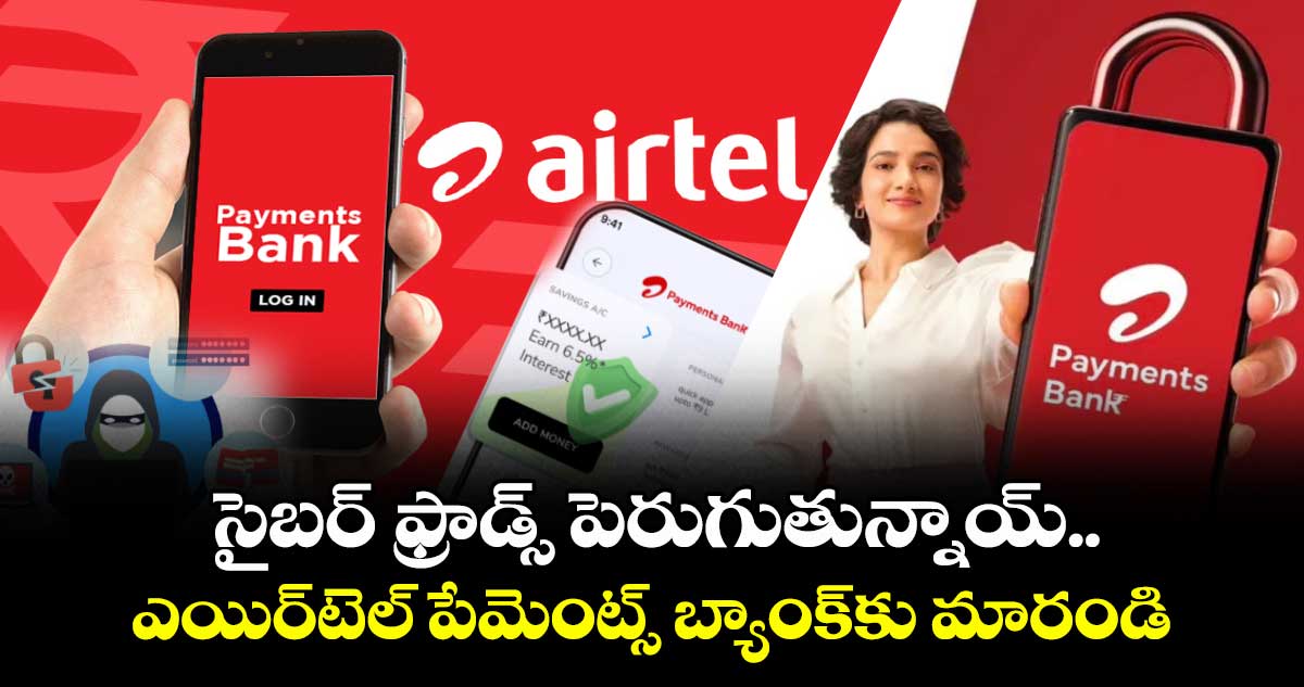 సైబర్ ఫ్రాడ్స్‌‌ పెరుగుతున్నాయ్..ఎయిర్‌‌‌‌టెల్ పేమెంట్స్ బ్యాంక్‌‌కు మారండి