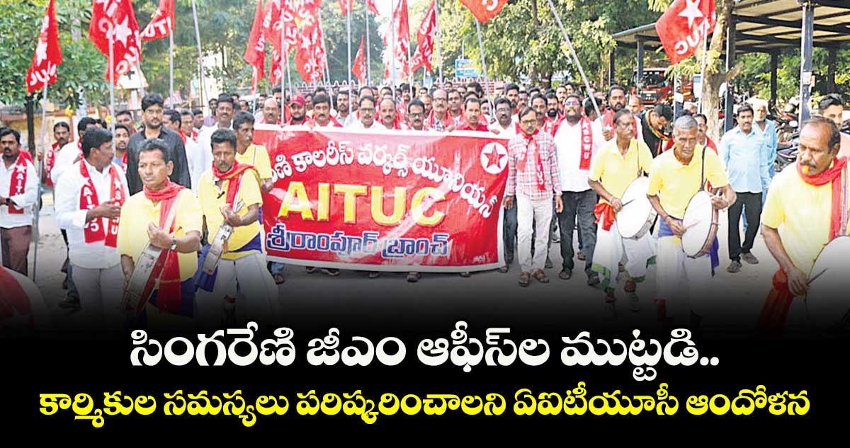 సింగరేణి జీఎం ఆఫీస్ల ముట్టడి..కార్మికుల సమస్యలు పరిష్కరించాలని ఏఐటీయూసీ ఆందోళన