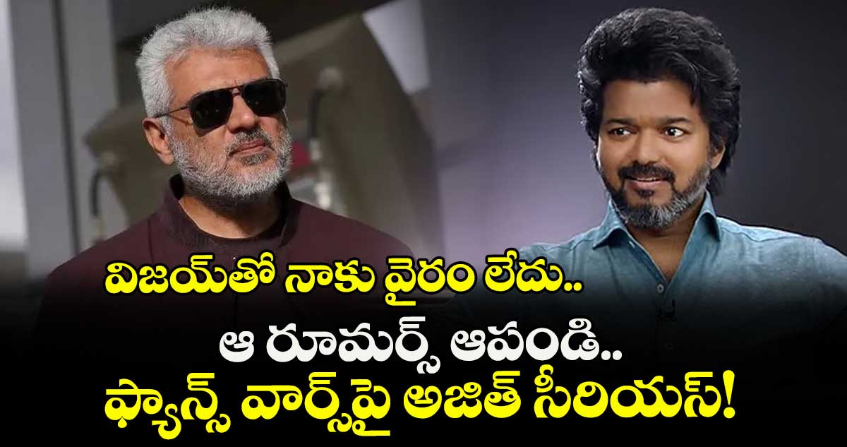 విజయ్‌తో నాకు వైరం లేదు.. ఆ రూమర్స్ ఆపండి.. ఫ్యాన్స్ వార్స్‌పై అజిత్ సీరియస్!