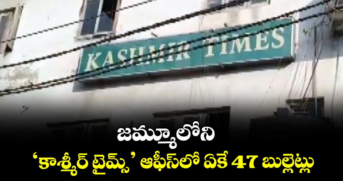 జమ్మూలోని  ‘కాశ్మీర్ టైమ్స్’ ఆఫీస్లో ఏకే 47 బుల్లెట్లు
