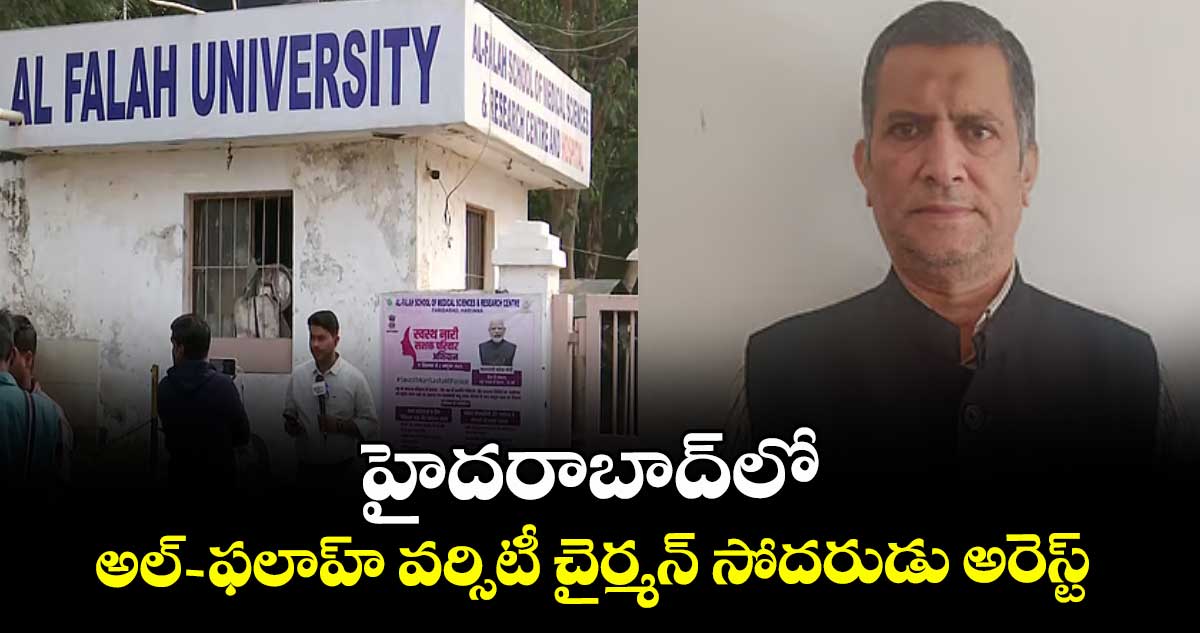 హైదరాబాద్లో అల్- ఫలాహ్ వర్సిటీ చైర్మన్‌‌‌‌ సోదరుడు అరెస్ట్‌‌‌‌