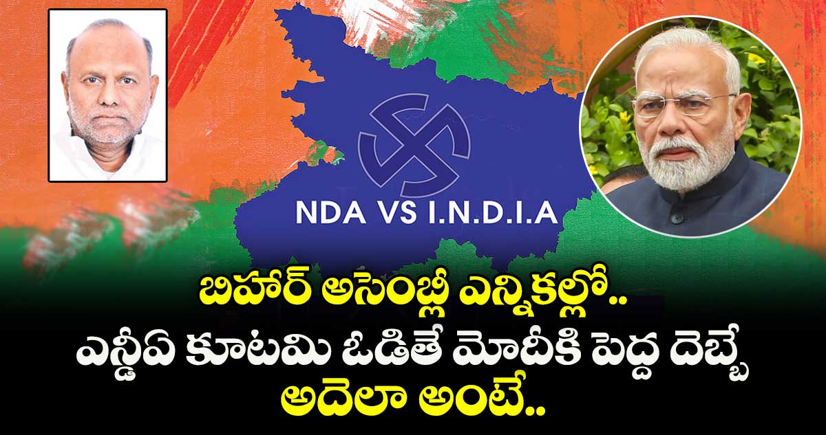 బిహార్ అసెంబ్లీ ఎన్నికల్లో ఎన్డీఏ కూటమి ఓడితే మోదీకి పెద్ద దెబ్బే.. అదెలా అంటే..