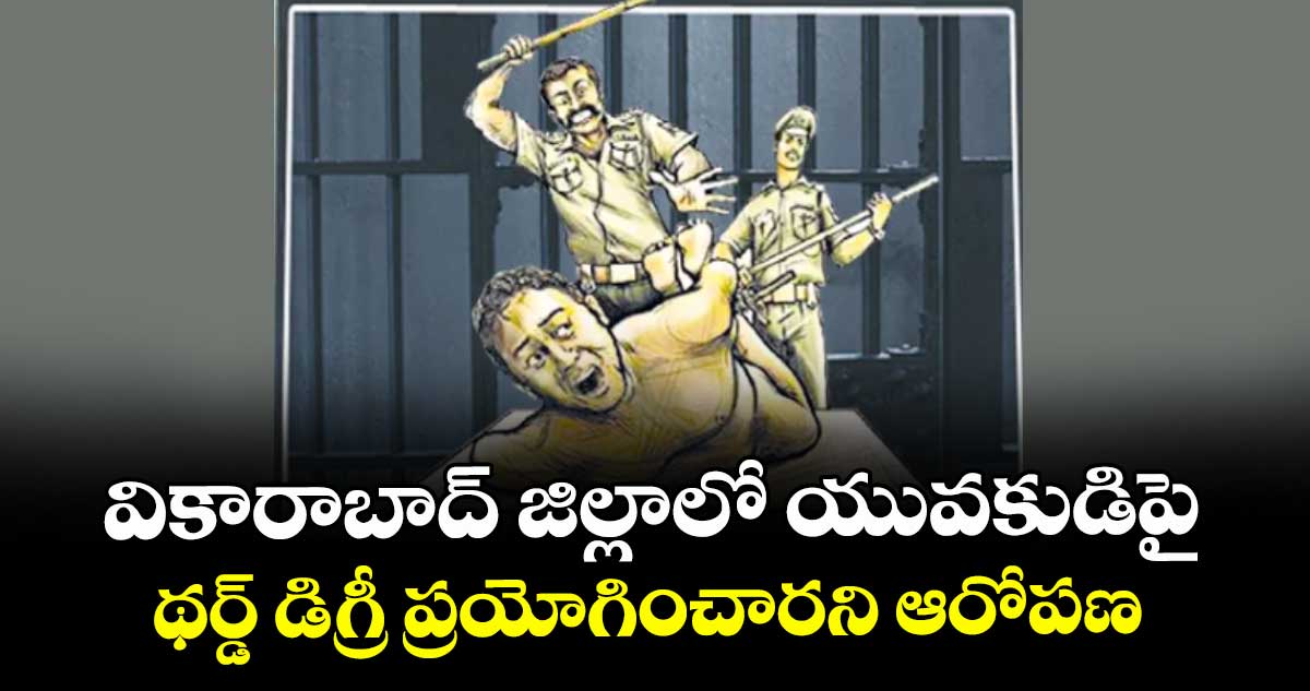 వికారాబాద్ జిల్లాలో యువకుడిపై థర్డ్ డిగ్రీ ప్రయోగించారని ఆరోపణ