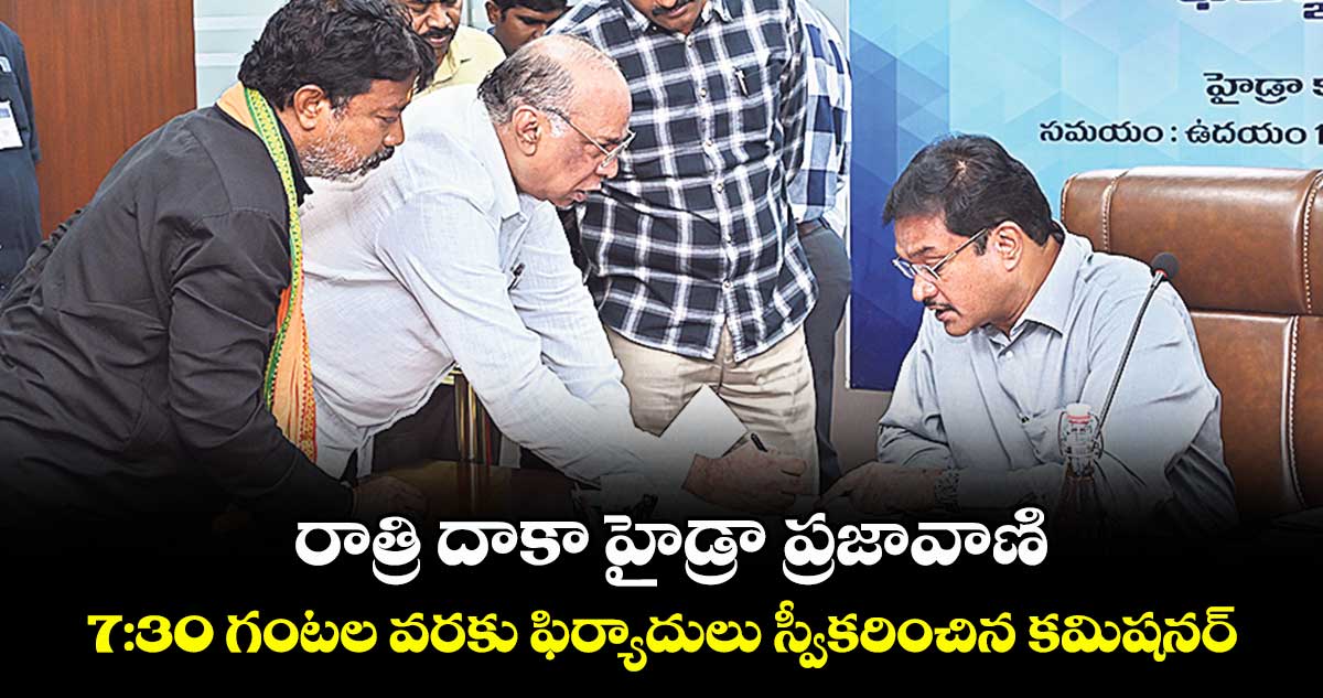 రాత్రి దాకా హైడ్రా ప్రజావాణి..  7:30 గంటల వరకు ఫిర్యాదులు స్వీకరించిన క‌‌మిష‌‌న‌‌ర్