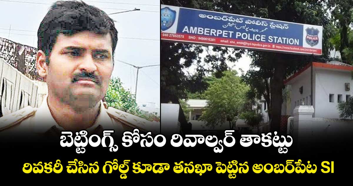బెట్టింగ్స్‌‌ కోసం  రివాల్వర్‌‌‌‌ తాకట్టు..రివకరీ చేసిన గోల్డ్ కూడా తనఖా పెట్టిన అంబర్‌‌‌‌పేట ఎస్ఐ