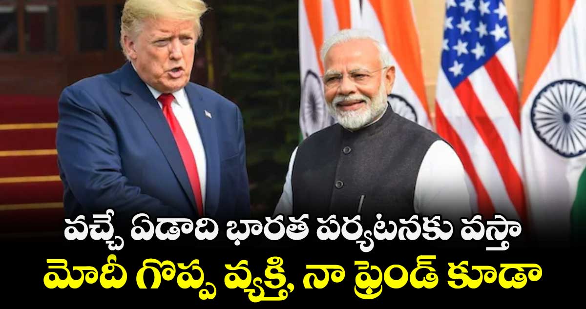 వచ్చే ఏడాది భారత పర్యటనకు వస్తా ..మోదీ గొప్ప వ్యక్తి, నా ఫ్రెండ్ కూడా: ట్రంప్‌‌‌‌‌‌‌‌