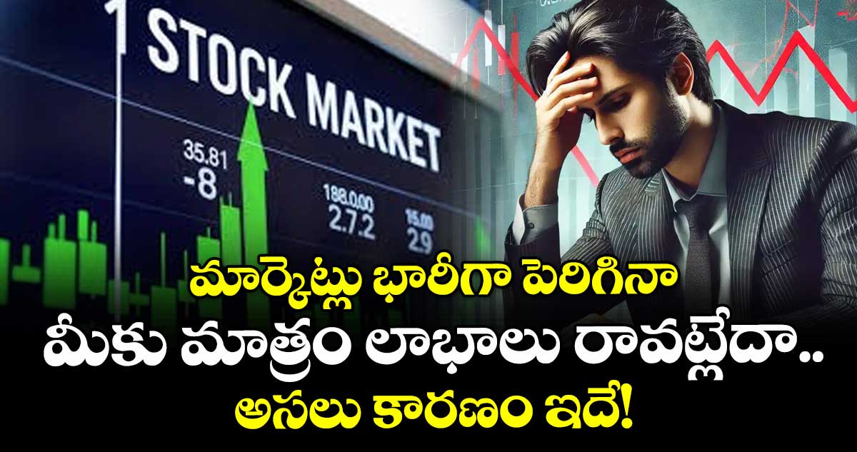 మార్కెట్లు భారీగా పెరిగినా మీకు మాత్రం లాభాలు రావట్లేదా.. అసలు కారణం ఇదే!