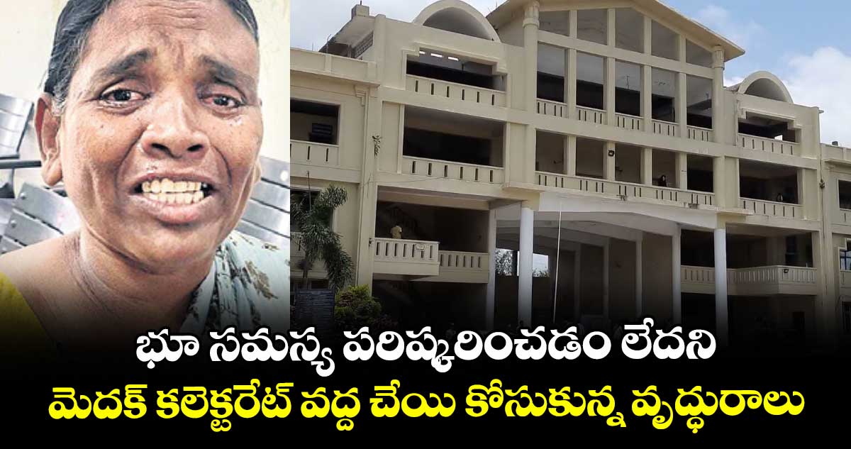 భూ సమస్య పరిష్కరించడం లేదని..మెదక్‌‌ కలెక్టరేట్‌‌ వద్ద చేయికోసుకున్న వృద్ధురాలు