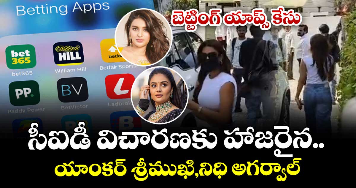 బెట్టింగ్ యాప్స్ కేసు: సీఐడీ విచారణకు హాజరైన.. యాంకర్ శ్రీముఖి,నిధి అగర్వాల్