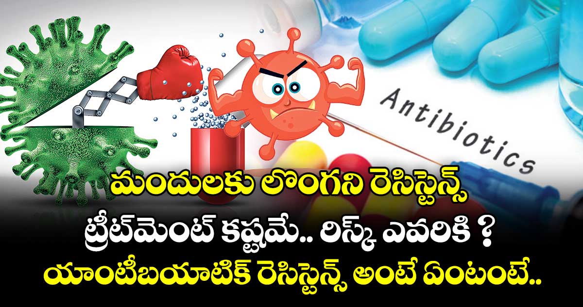 మందులకు లొంగని రెసిస్టెన్స్.. ట్రీట్‌⁭‌మెంట్‌‌‌ కష్టమే.. రిస్క్‌ ఎవరికి ? యాంటీబయాటిక్ రెసిస్టెన్స్ అంటే ఏంటంటే.. 