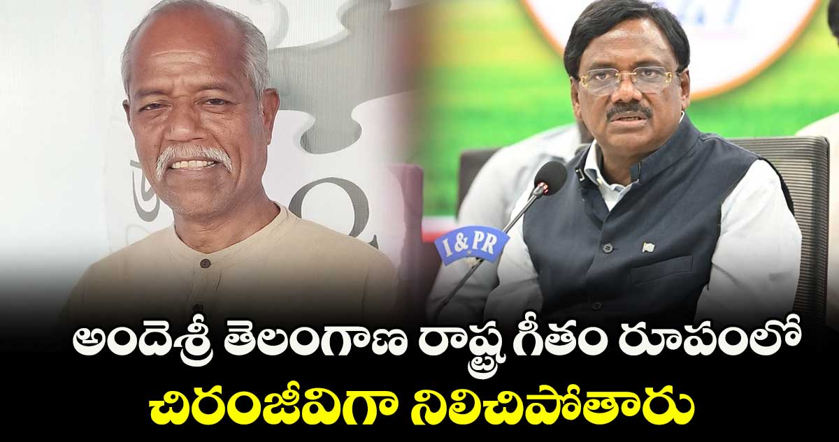 అందెశ్రీ తెలంగాణ రాష్ట్ర గీతం రూపంలో చిరంజీవిగా నిలిచిపోతారు: మంత్రి వివేక్ వెంకటస్వామి