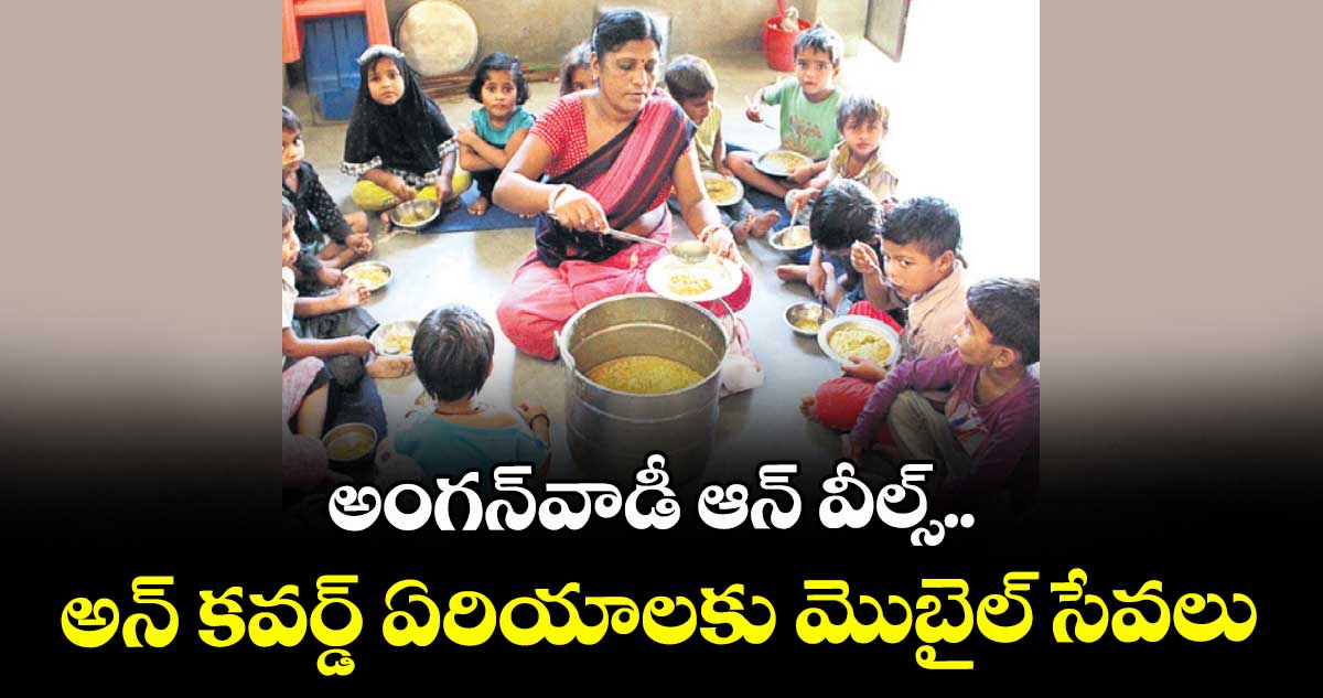 అంగన్వాడీ ఆన్ వీల్స్..అన్ కవర్డ్ ఏరియాలకు మొబైల్ సేవలు
