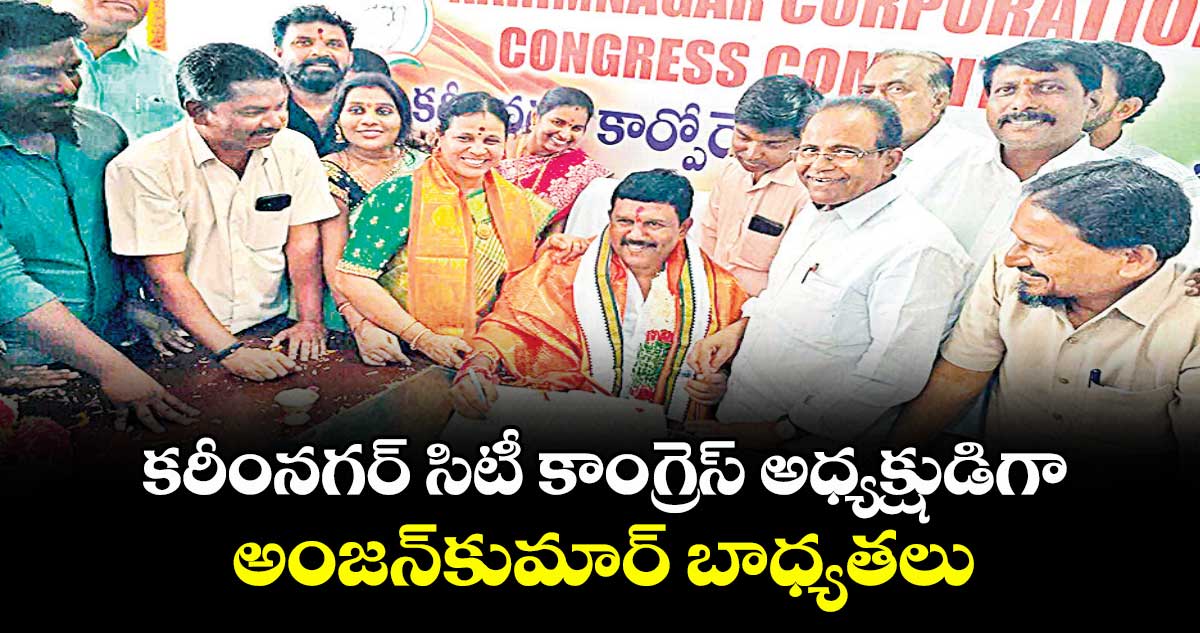 కరీంనగర్ సిటీ కాంగ్రెస్ అధ్యక్షుడిగా అంజన్‌‌కుమార్‌‌‌‌ బాధ్యతలు
