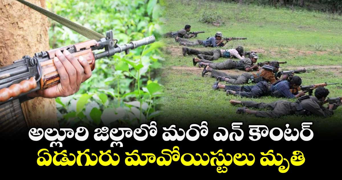 అల్లూరి జిల్లాలో మరో ఎన్ కౌంటర్.. ఏడుగురు మావోలు మృతి