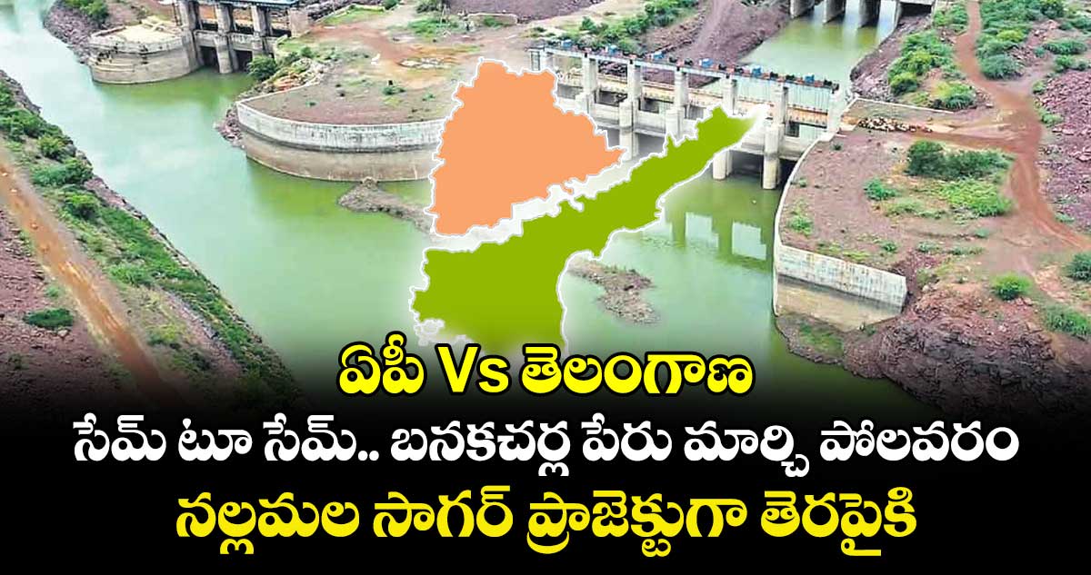 ఏపీ Vs తెలంగాణ : సేమ్ టూ సేమ్.. బనకచర్ల పేరు మార్చి పోలవరం .. నల్లమల సాగర్ ప్రాజెక్టుగా తెరపైకి