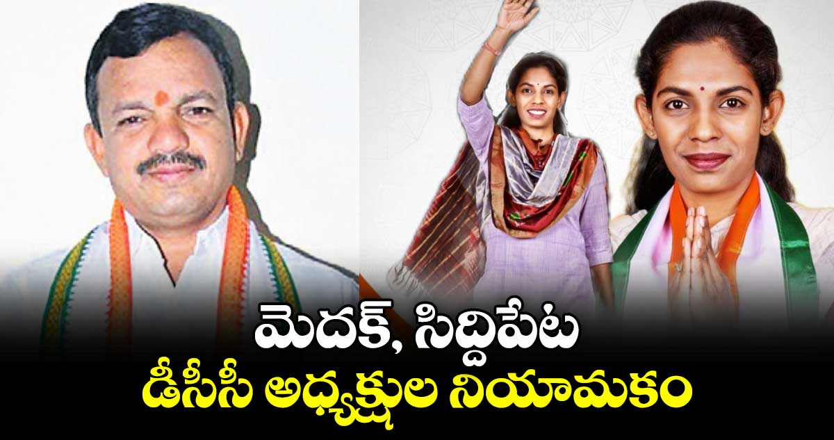 మెదక్, సిద్దిపేట డీసీసీ అధ్యక్షుల నియామకం