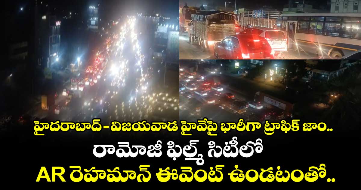  హైదరాబాద్-విజయవాడ హైవేపై భారీగా ట్రాఫిక్ జాం.. రామోజీ ఫిల్మ్ సిటీలో AR రెహమాన్ ఈవెంట్ ఉండటంతో..