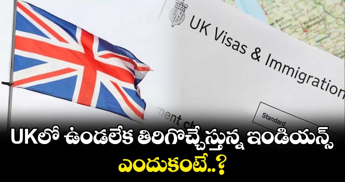 UKలో ఉండలేక తిరిగొచ్చేస్తున్న ఇండియన్స్.. ఎందుకంటే..?