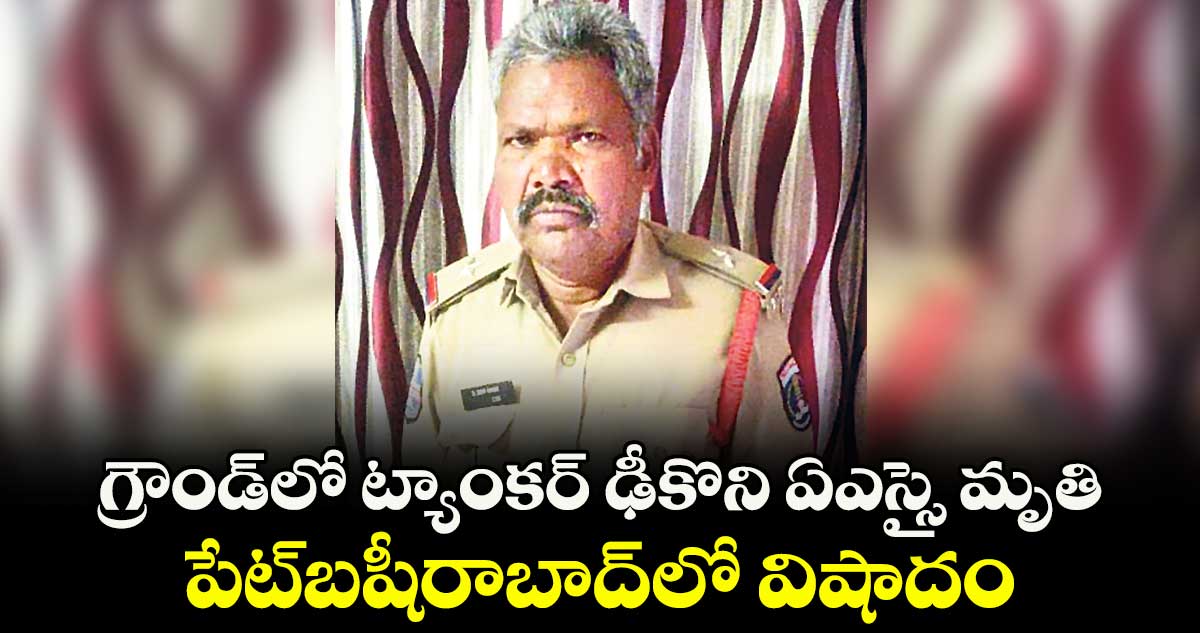 గ్రౌండ్లో ట్యాంకర్ ఢీకొని ఏఎస్సై మృతి..పేట్బషీరాబాద్లో విషాదం