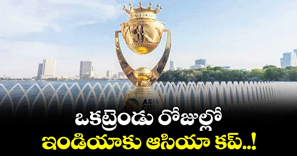 ఒకట్రెండు రోజుల్లో ఇండియాకు ఆసియా కప్..!