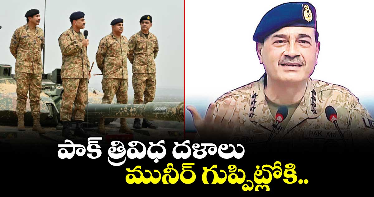 పాక్ త్రివిధ దళాలు మునీర్ గుప్పిట్లోకి..
