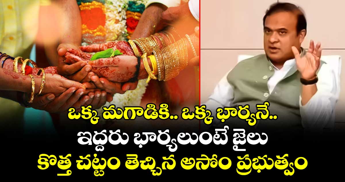 ఒక్క మగాడికి.. ఒక్క భార్యనే.. ఇద్దరు భార్యలుంటే జైలు : కొత్త చట్టం తెచ్చిన అసోం ప్రభుత్వం