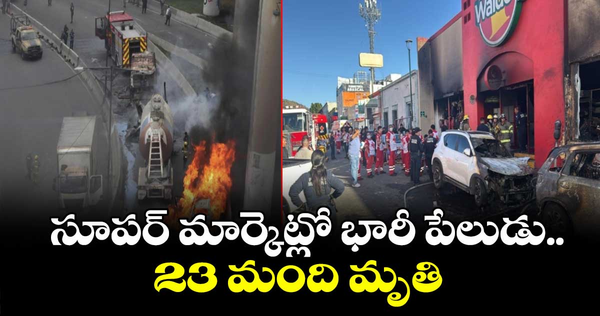 Mexico : సూపర్ మార్కెట్లో భారీ పేలుడు.. 23 మంది మృతి