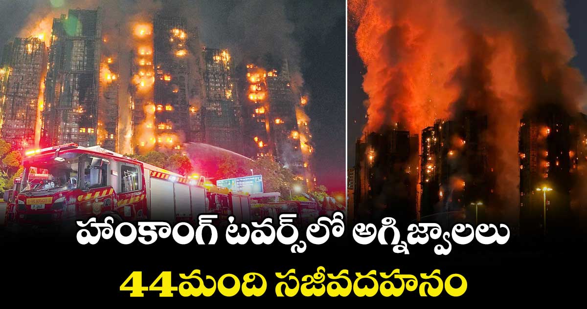 హాంకాంగ్ టవర్స్లో అగ్నిజ్వాలలు..44మంది సజీవదహనం