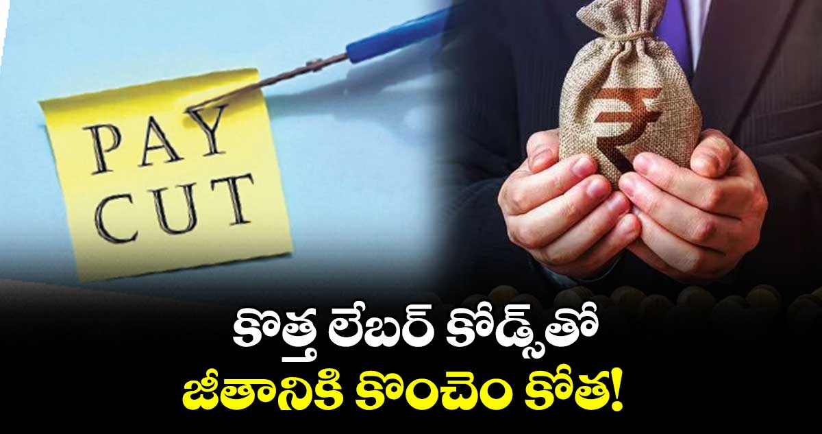 కొత్త లేబర్ కోడ్స్ తో .. జీతానికి కొంచెం కోత! 