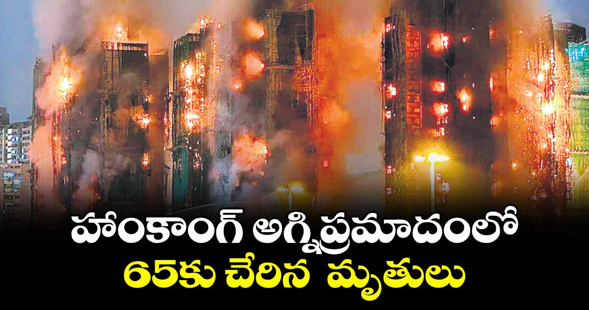 హాంకాంగ్ అగ్నిప్రమాదంలో 65కు చేరిన  మృతులు