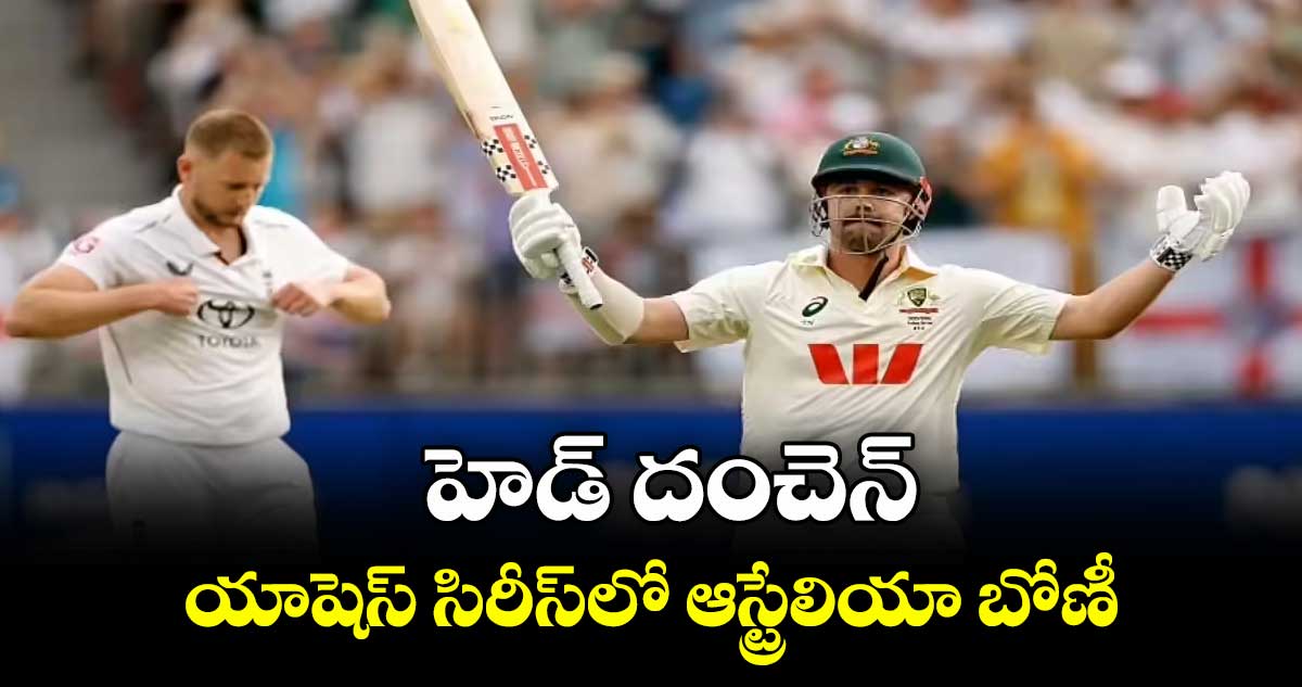 హెడ్‌‌‌‌ దంచెన్‌‌‌‌.. యాషెస్‌‌‌‌ సిరీస్‌‌‌‌లో ఆస్ట్రేలియా బోణీ 