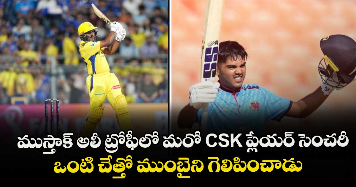 SMAT 2025: ముస్తాక్ అలీ ట్రోఫీలో మరో CSK ప్లేయర్ సెంచరీ.. ఒంటి చేత్తో ముంబైని గెలిపించాడు