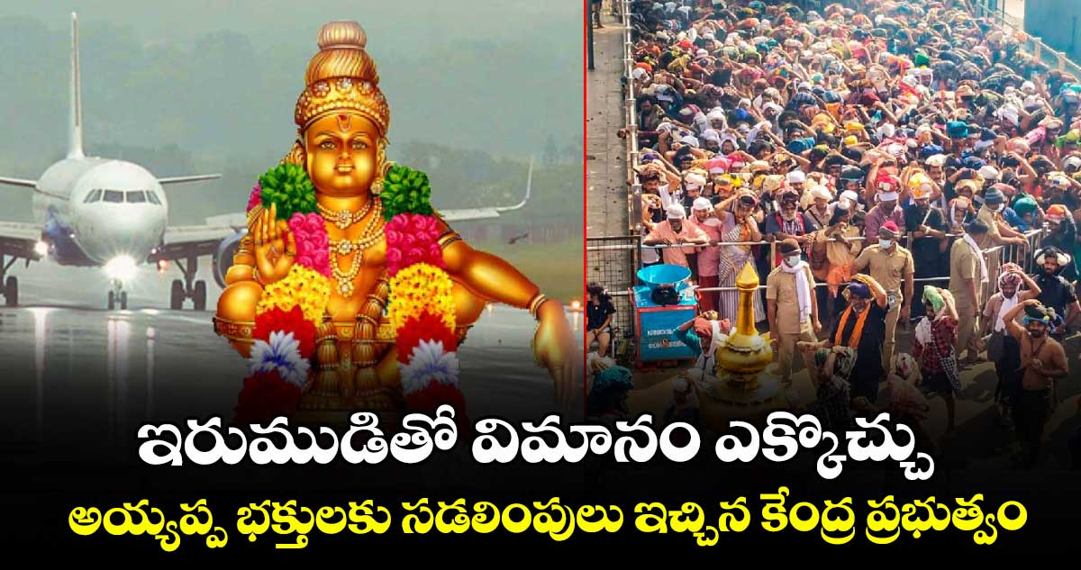 ఇరుముడితో విమానం ఎక్కొచ్చు..అయ్యప్ప భక్తులకు సడలింపులు ఇచ్చిన కేంద్ర ప్రభుత్వం