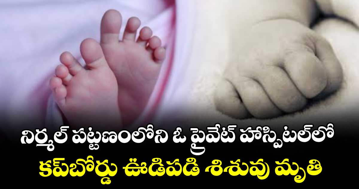 నిర్మల్‌‌‌‌‌‌‌‌ పట్టణంలోని ఓ ప్రైవేట్‌‌‌‌‌‌‌‌ హాస్పిటల్‌‌‌‌‌‌‌‌లో ..కప్‌‌‌‌‌‌‌‌బోర్డు ఊడిపడి శిశువు మృతి